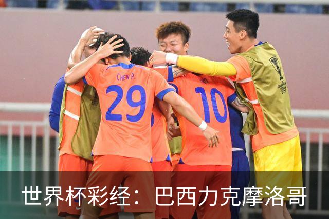 世界杯彩经：巴西力克摩洛哥