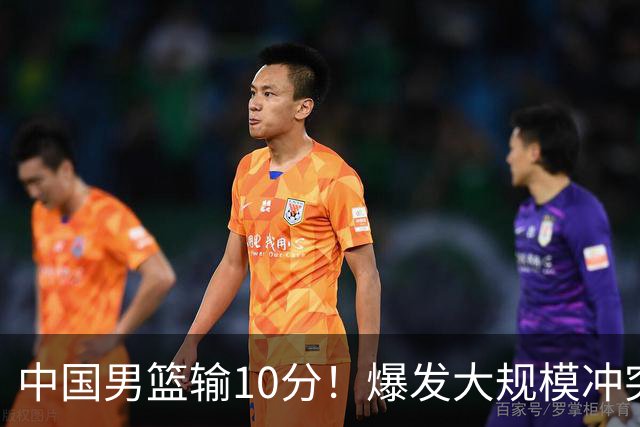 中国男篮输10分！爆发大规模冲突，3人罚出场，1人摔重伤
