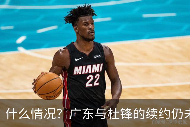 什么情况？广东与杜锋的续约仍未进展，身兼数职还是太忙了！