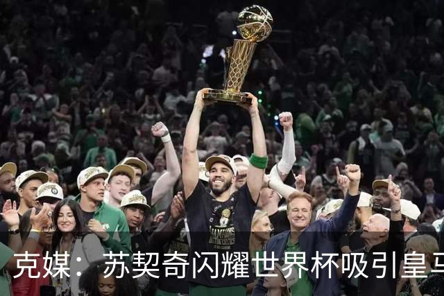 克媒：苏契奇闪耀世界杯吸引皇马等豪门关注，国米标价达6000万欧