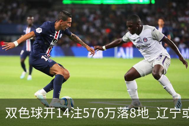 双色球开14注576万落8地 辽宁或爆3457万大奖