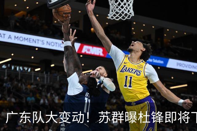 广东队大变动！苏群曝杜锋即将下课，4人迎来新生，2人笑不起来