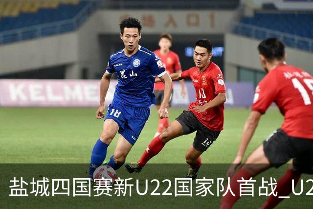 盐城四国赛新U22国家队首战 U20小将替补出彩
