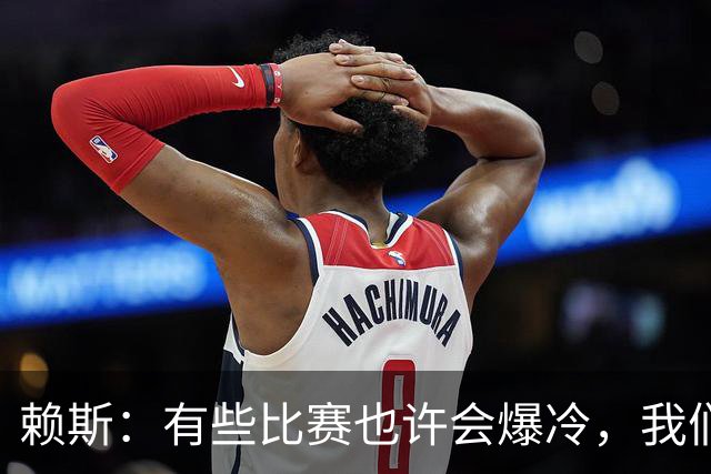 赖斯：有些比赛也许会爆冷，我们必须为可能发生的一切做好准备