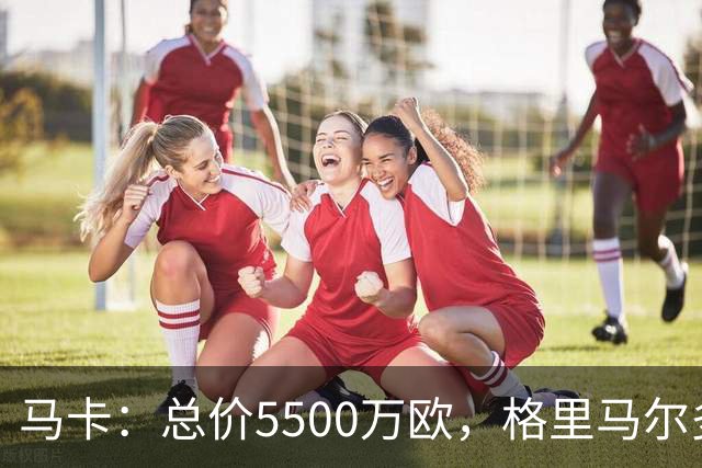 马卡：总价5500万欧，格里马尔多和李刚仁有望成马竞今夏首批签约