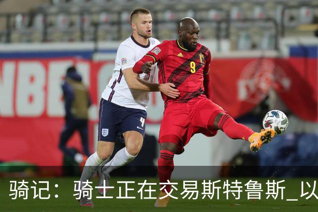 骑记：骑士正在交易斯特鲁斯 以便为詹姆斯提供1500万全额中产
